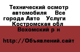 Технический осмотр автомобиля. - Все города Авто » Услуги   . Костромская обл.,Вохомский р-н